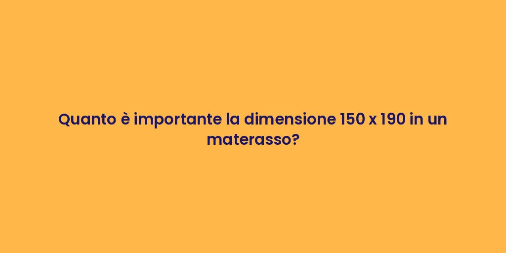 Quanto è importante la dimensione 150 x 190 in un materasso?