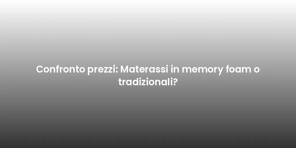 Confronto prezzi: Materassi in memory foam o tradizionali?