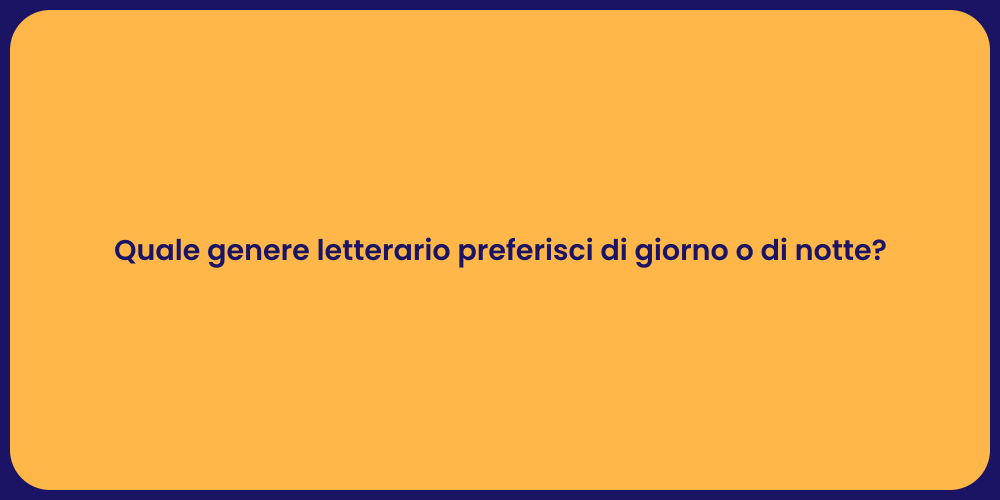 Quale genere letterario preferisci di giorno o di notte?