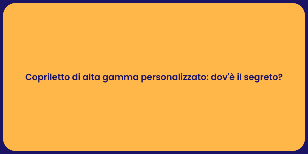 Copriletto di alta gamma personalizzato: dov'è il segreto?