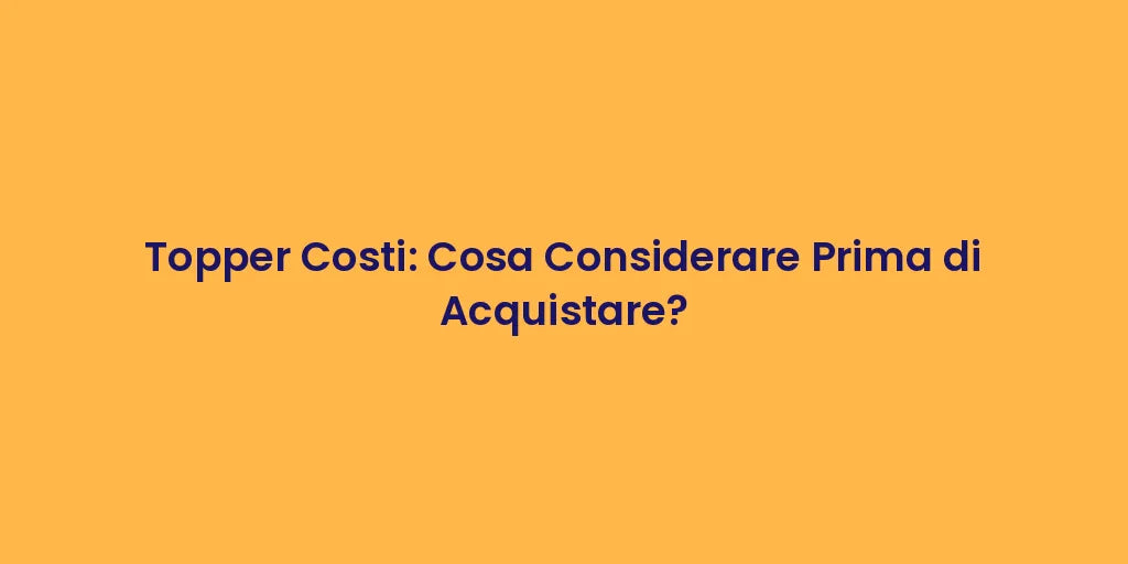 Topper Costi: Cosa Considerare Prima di Acquistare?