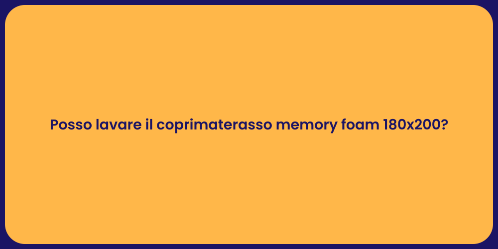 Posso lavare il coprimaterasso memory foam 180x200?