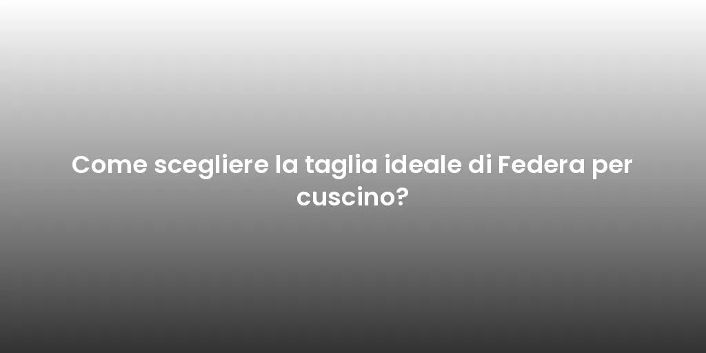 Come scegliere la taglia ideale di Federa per cuscino?