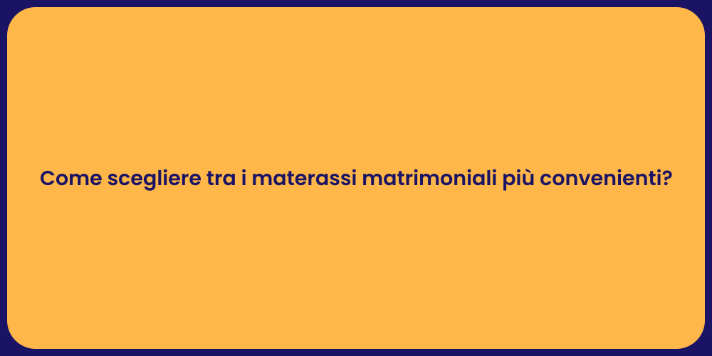 Come scegliere tra i materassi matrimoniali più convenienti?