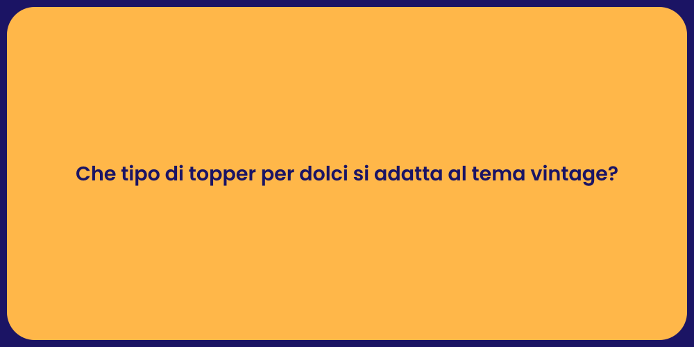 Che tipo di topper per dolci si adatta al tema vintage?