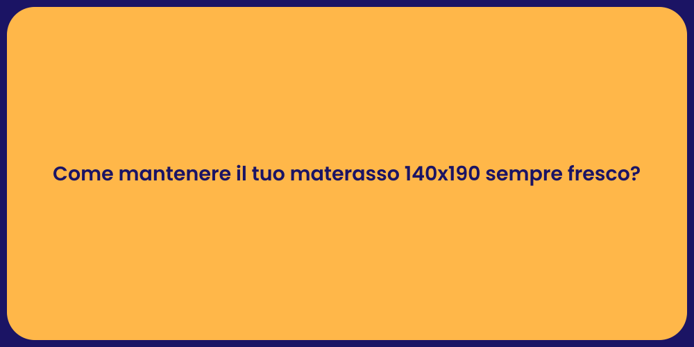 Come mantenere il tuo materasso 140x190 sempre fresco?