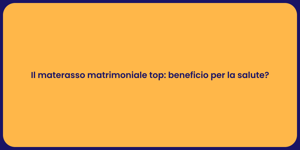 Il materasso matrimoniale top: beneficio per la salute?