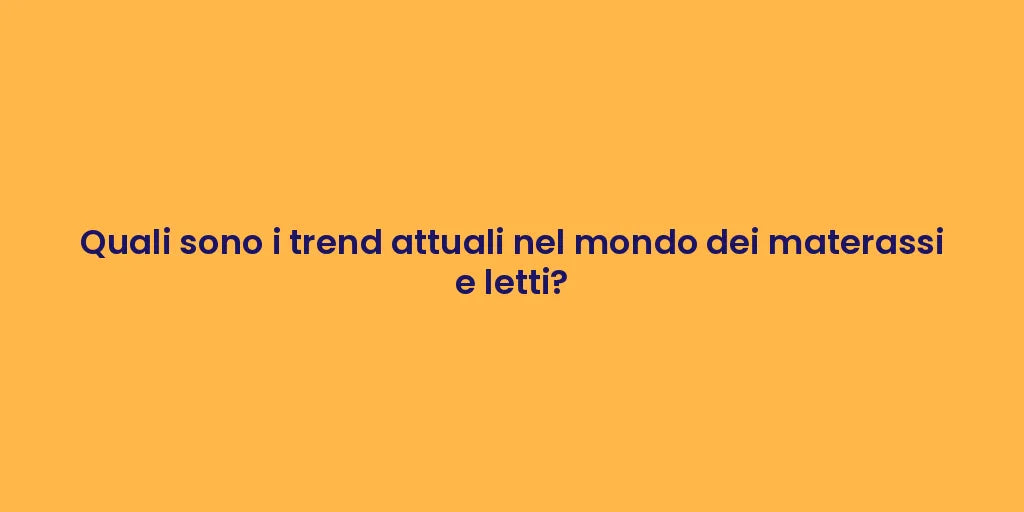 Quali sono i trend attuali nel mondo dei materassi e letti?