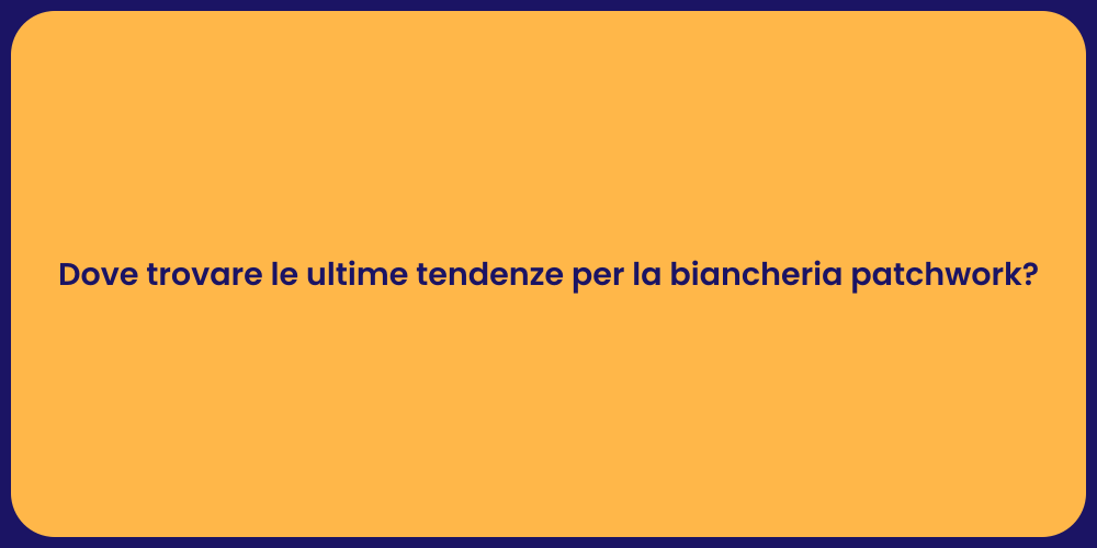 Dove trovare le ultime tendenze per la biancheria patchwork?