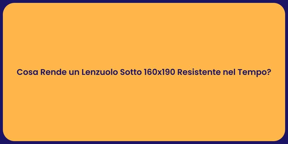 Cosa Rende un Lenzuolo Sotto 160x190 Resistente nel Tempo?