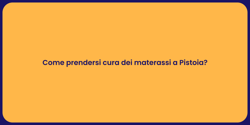 Come prendersi cura dei materassi a Pistoia?