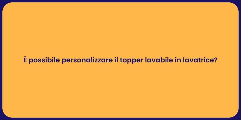 È possibile personalizzare il topper lavabile in lavatrice?