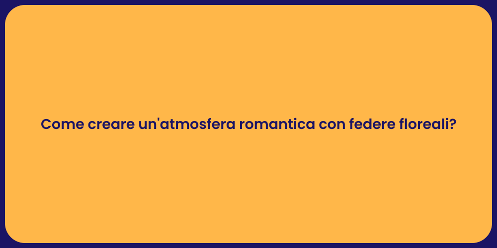 Come creare un'atmosfera romantica con federe floreali?