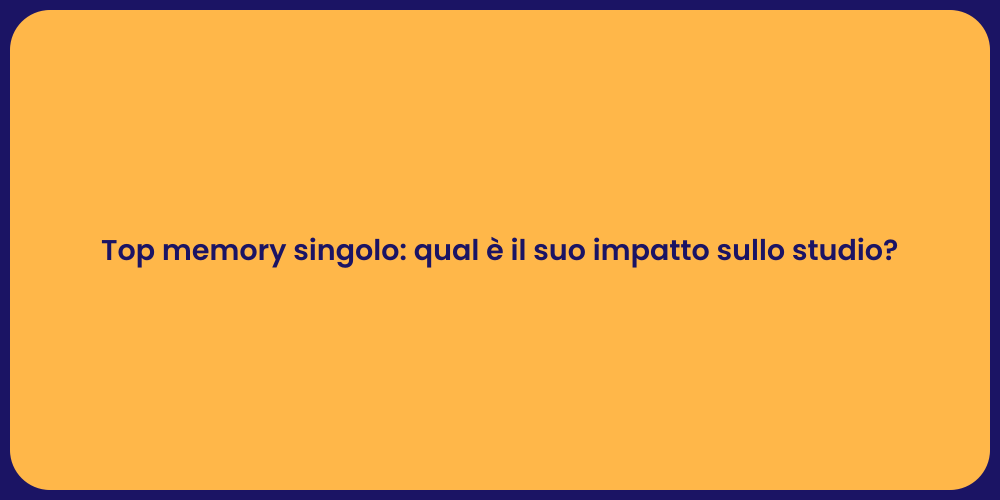 Top memory singolo: qual è il suo impatto sullo studio?