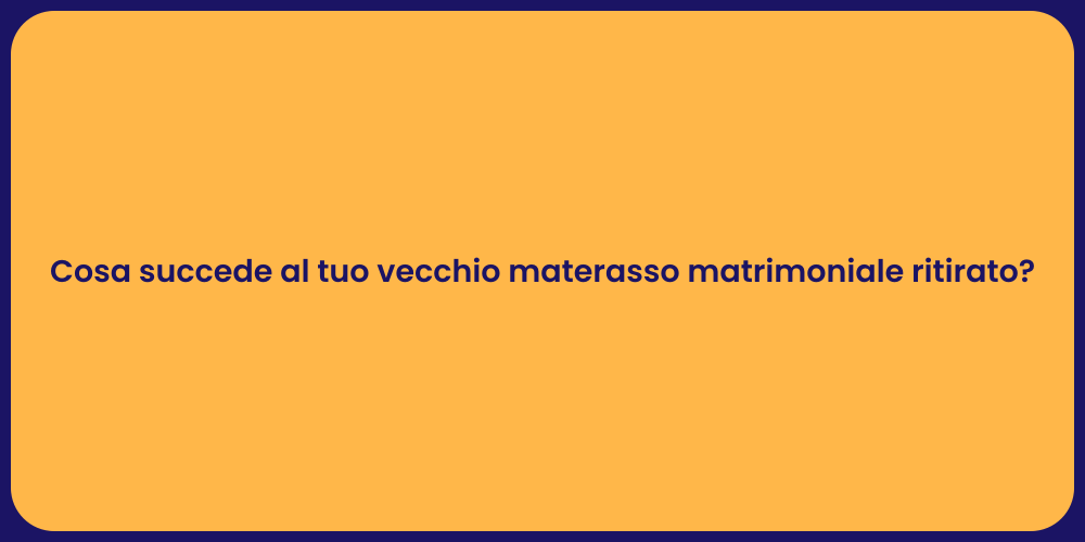 Cosa succede al tuo vecchio materasso matrimoniale ritirato?