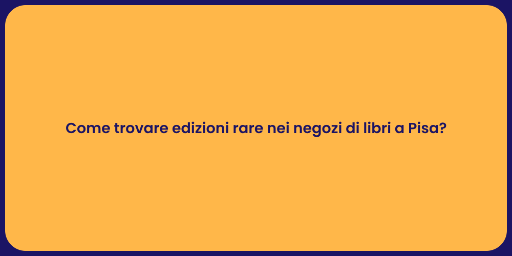 Come trovare edizioni rare nei negozi di libri a Pisa?
