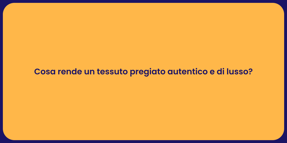 Cosa rende un tessuto pregiato autentico e di lusso?
