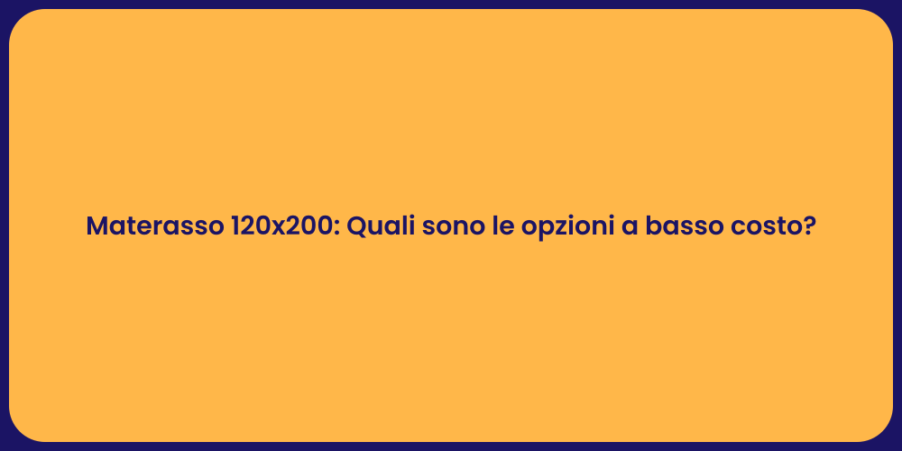 Materasso 120x200: Quali sono le opzioni a basso costo?