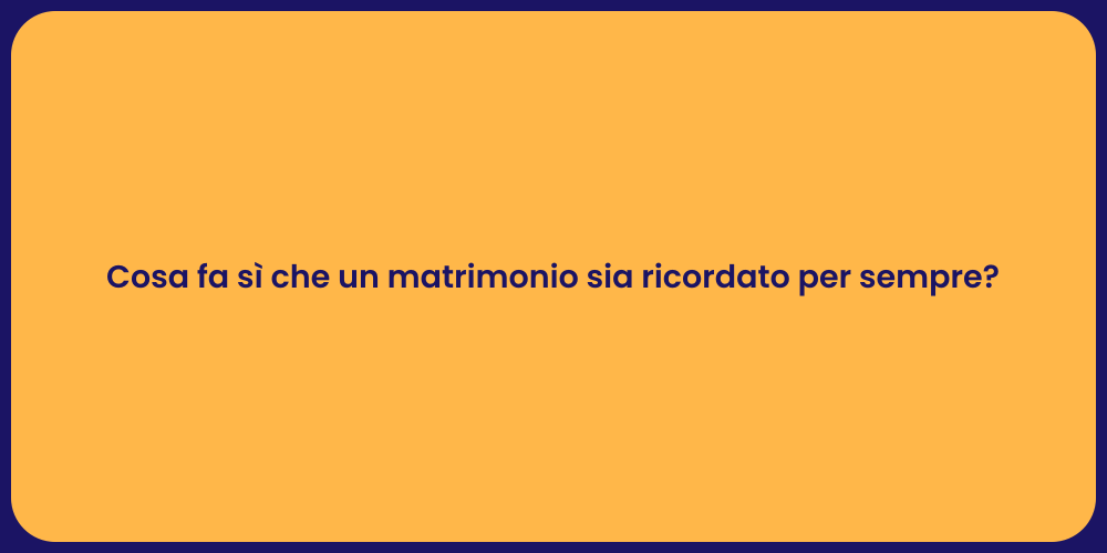 Cosa fa sì che un matrimonio sia ricordato per sempre?