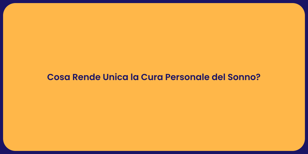 Cosa Rende Unica la Cura Personale del Sonno?