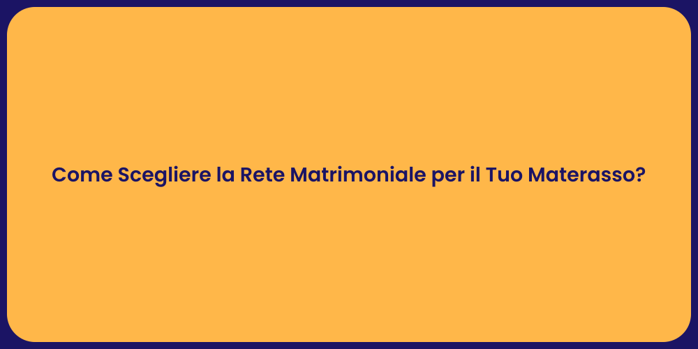 Come Scegliere la Rete Matrimoniale per il Tuo Materasso?