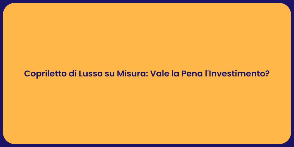 Copriletto di Lusso su Misura: Vale la Pena l'Investimento?