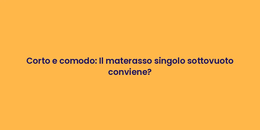 Corto e comodo: Il materasso singolo sottovuoto conviene?