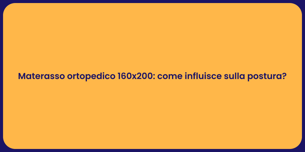 Materasso ortopedico 160x200: come influisce sulla postura?