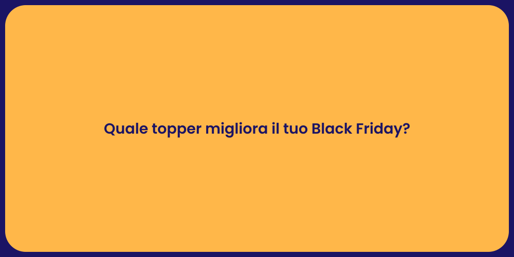 Quale topper migliora il tuo Black Friday?