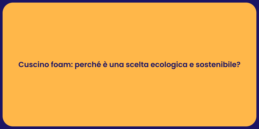 Cuscino foam: perché è una scelta ecologica e sostenibile?