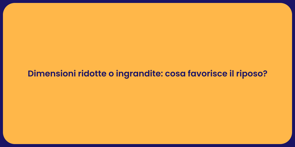 Dimensioni ridotte o ingrandite: cosa favorisce il riposo?