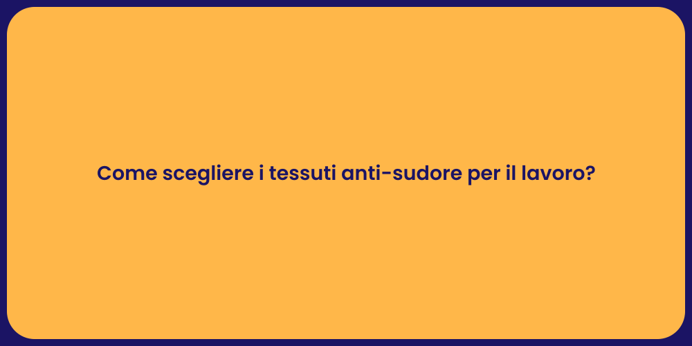Come scegliere i tessuti anti-sudore per il lavoro?