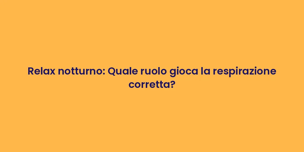 Relax notturno: Quale ruolo gioca la respirazione corretta?