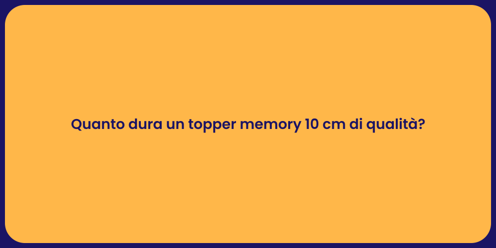 Quanto dura un topper memory 10 cm di qualità?
