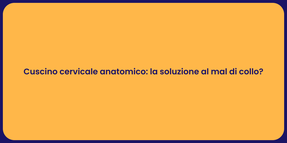 Cuscino cervicale anatomico: la soluzione al mal di collo?