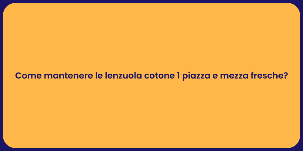 Come mantenere le lenzuola cotone 1 piazza e mezza fresche?