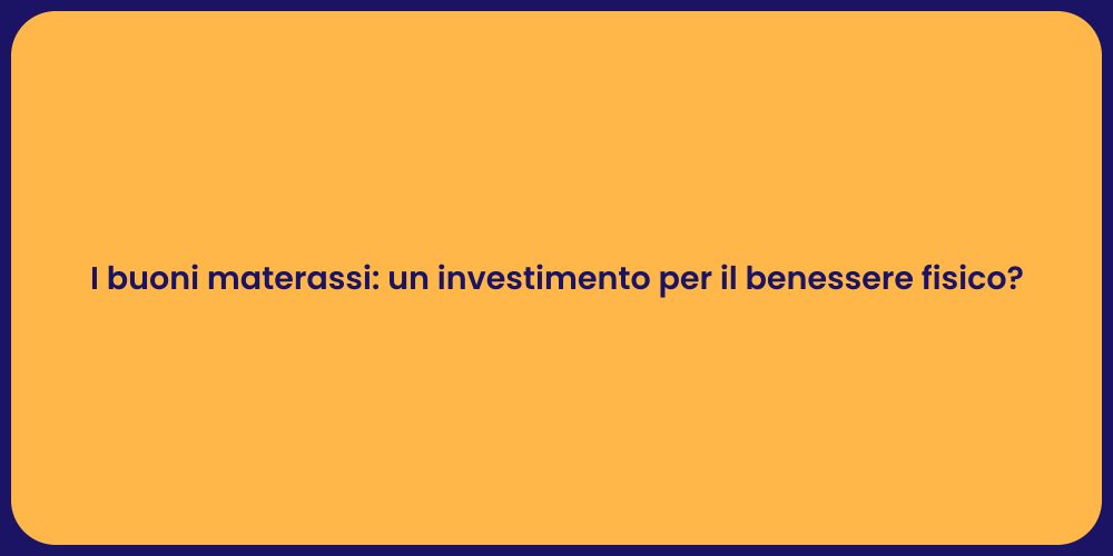 I buoni materassi: un investimento per il benessere fisico?