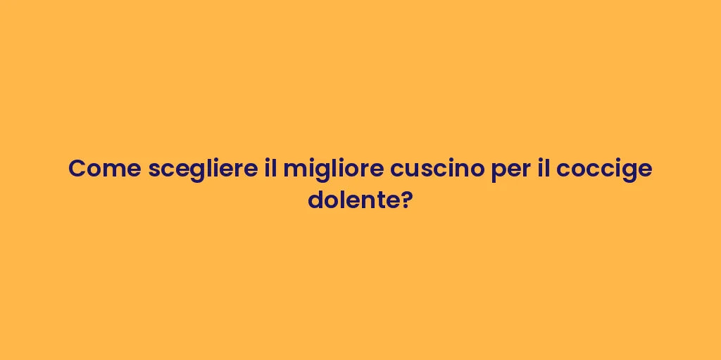 Come scegliere il migliore cuscino per il coccige dolente?
