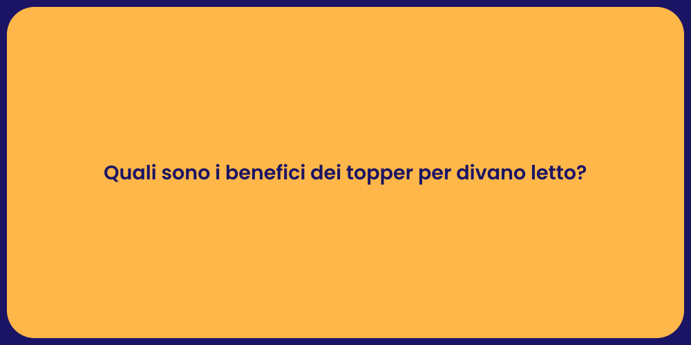 Quali sono i benefici dei topper per divano letto?