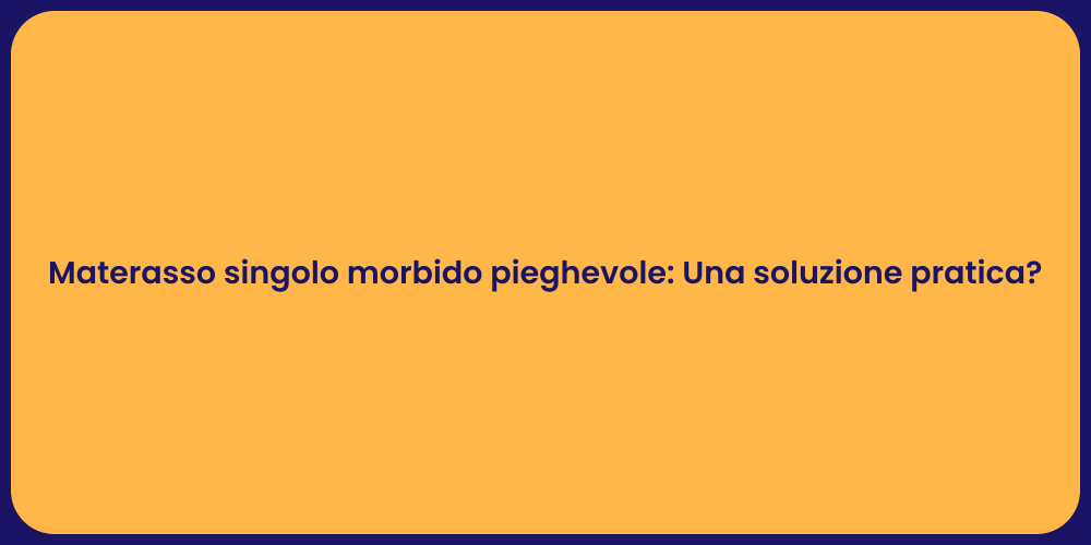 Materasso singolo morbido pieghevole: Una soluzione pratica?