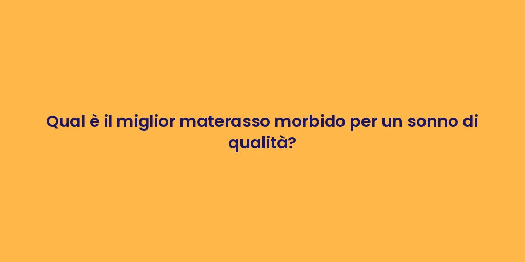 Qual è il miglior materasso morbido per un sonno di qualità?