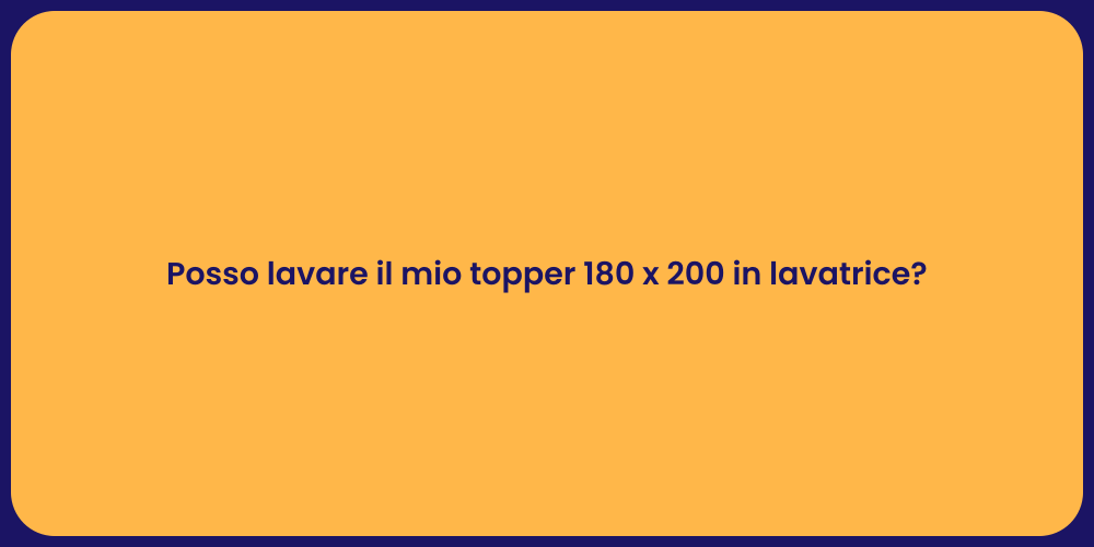 Posso lavare il mio topper 180 x 200 in lavatrice?