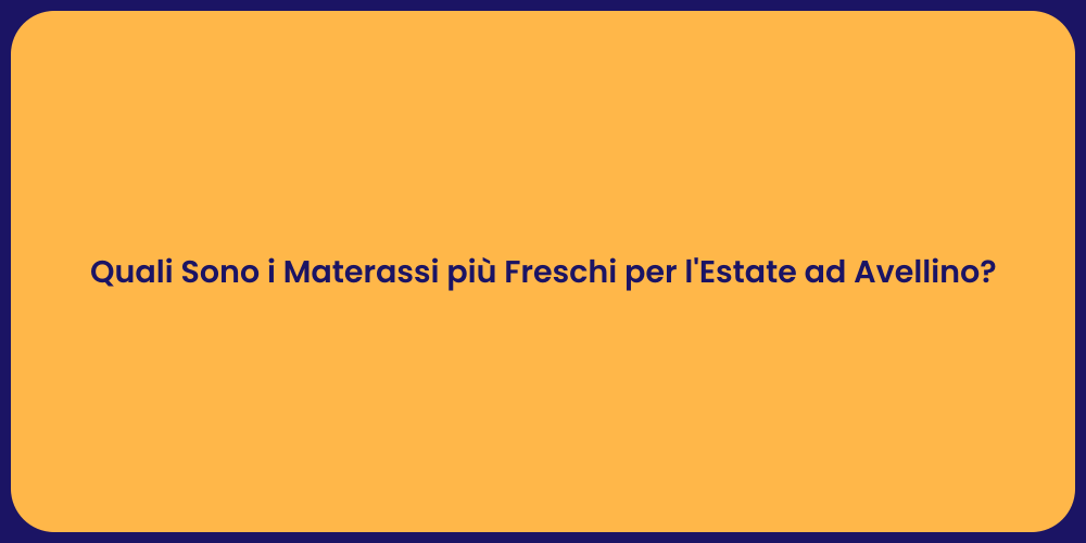 Quali Sono i Materassi più Freschi per l'Estate ad Avellino?