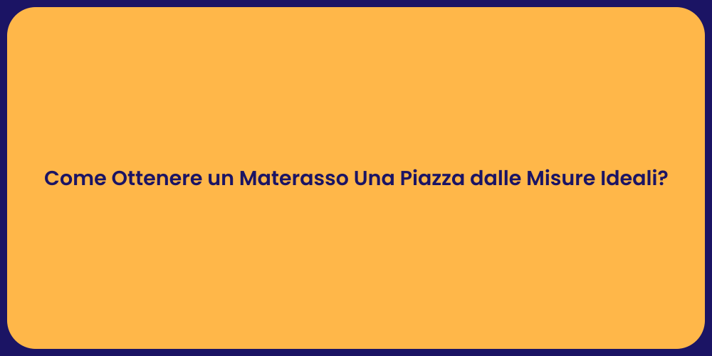Come Ottenere un Materasso Una Piazza dalle Misure Ideali?