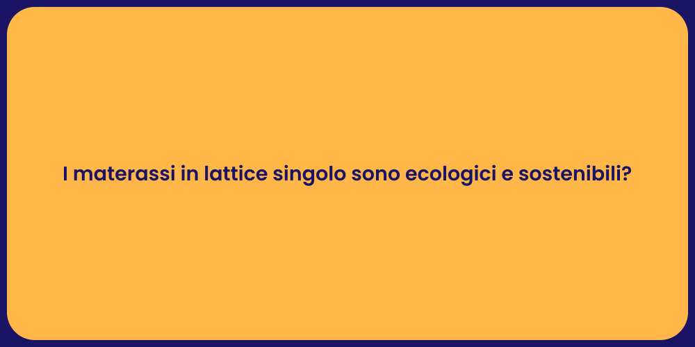 I materassi in lattice singolo sono ecologici e sostenibili?