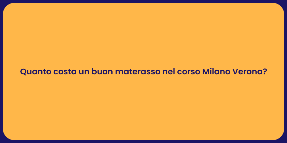 Quanto costa un buon materasso nel corso Milano Verona?