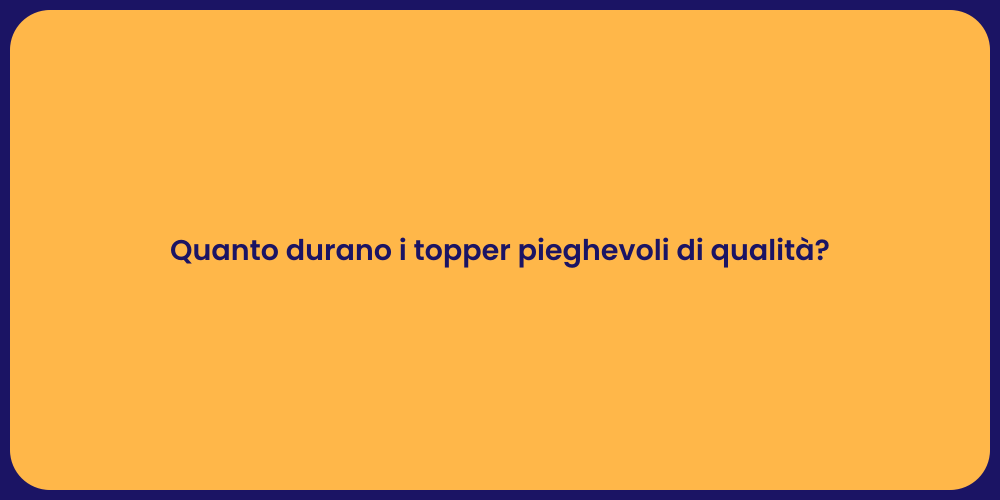 Quanto durano i topper pieghevoli di qualità?