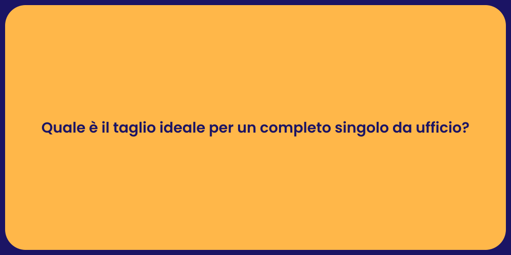Quale è il taglio ideale per un completo singolo da ufficio?