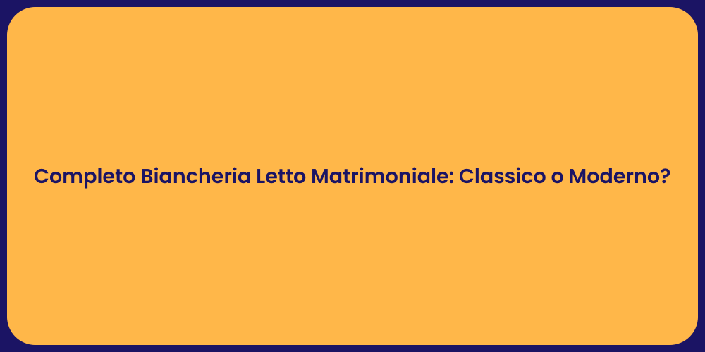 Completo Biancheria Letto Matrimoniale: Classico o Moderno?