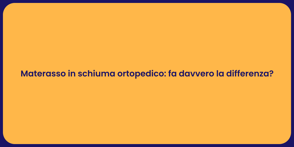 Materasso in schiuma ortopedico: fa davvero la differenza?